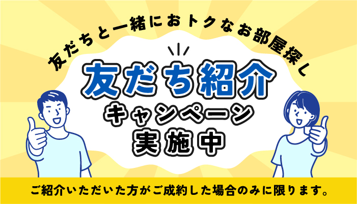 友達と一緒におトクなお部屋探し 友だち紹介キャンペーン実施中